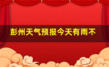 彭州天气预报今天有雨不