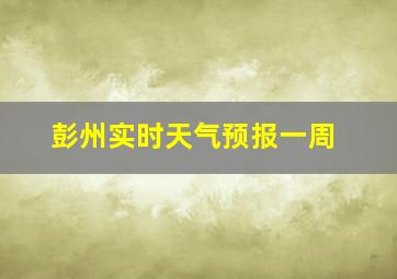 彭州实时天气预报一周