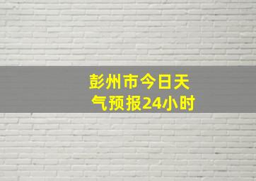 彭州市今日天气预报24小时