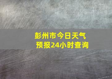 彭州市今日天气预报24小时查询