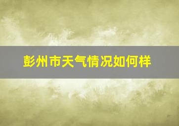 彭州市天气情况如何样