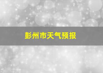 彭州市天气预报