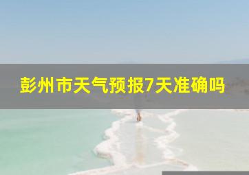 彭州市天气预报7天准确吗