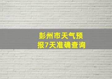 彭州市天气预报7天准确查询