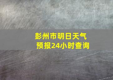 彭州市明日天气预报24小时查询