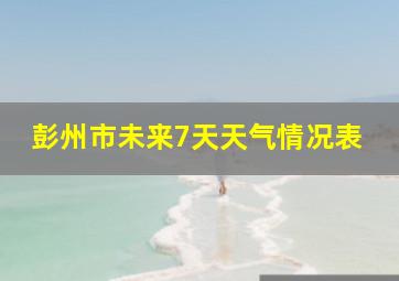 彭州市未来7天天气情况表