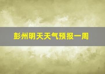 彭州明天天气预报一周