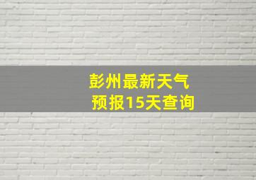 彭州最新天气预报15天查询