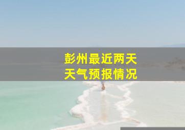 彭州最近两天天气预报情况