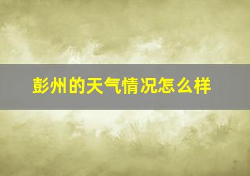 彭州的天气情况怎么样