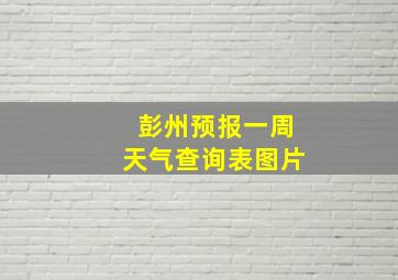 彭州预报一周天气查询表图片