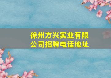 徐州方兴实业有限公司招聘电话地址