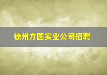 徐州方圆实业公司招聘