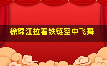 徐锦江拉着铁链空中飞舞