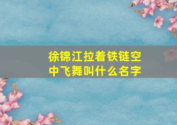 徐锦江拉着铁链空中飞舞叫什么名字