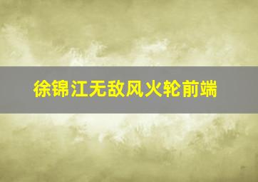 徐锦江无敌风火轮前端