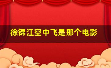 徐锦江空中飞是那个电影