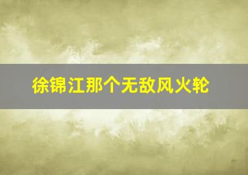 徐锦江那个无敌风火轮