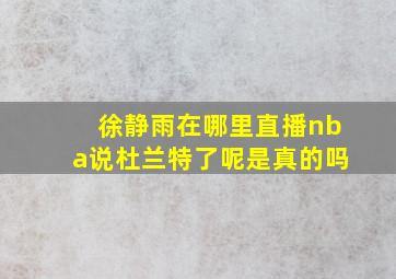 徐静雨在哪里直播nba说杜兰特了呢是真的吗