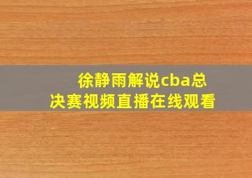 徐静雨解说cba总决赛视频直播在线观看