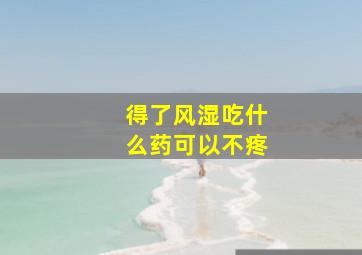 得了风湿吃什么药可以不疼