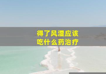 得了风湿应该吃什么药治疗