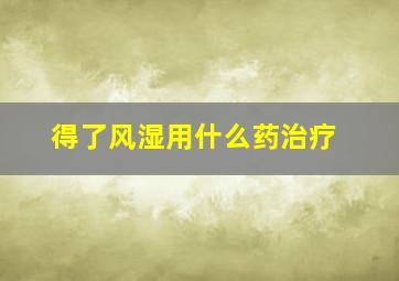 得了风湿用什么药治疗