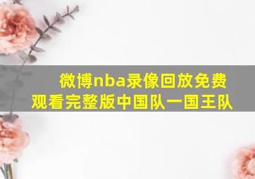 微博nba录像回放免费观看完整版中国队一国王队