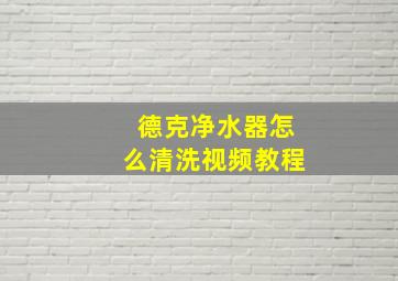 德克净水器怎么清洗视频教程