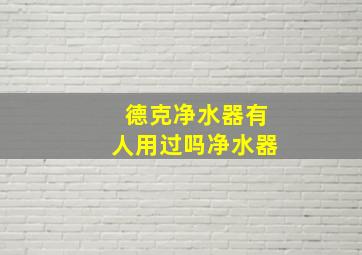 德克净水器有人用过吗净水器