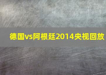 德国vs阿根廷2014央视回放