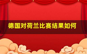 德国对荷兰比赛结果如何