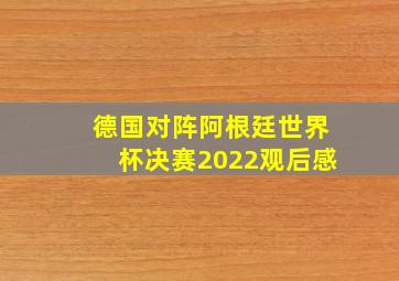 德国对阵阿根廷世界杯决赛2022观后感