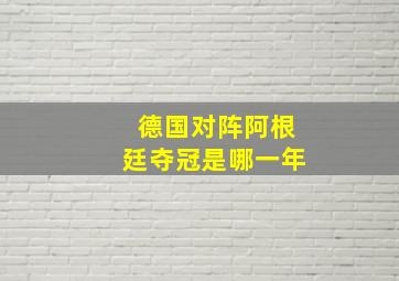 德国对阵阿根廷夺冠是哪一年