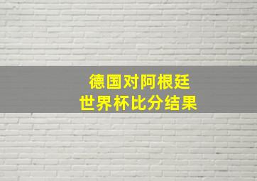 德国对阿根廷世界杯比分结果