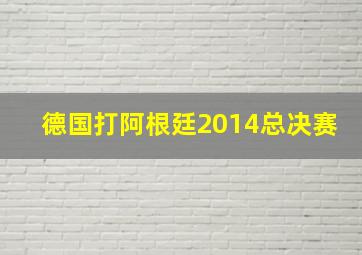 德国打阿根廷2014总决赛