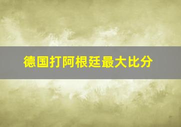 德国打阿根廷最大比分