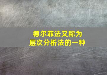 德尔菲法又称为层次分析法的一种