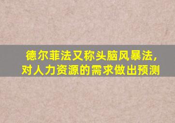 德尔菲法又称头脑风暴法,对人力资源的需求做出预测