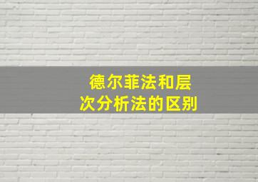 德尔菲法和层次分析法的区别