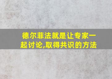 德尔菲法就是让专家一起讨论,取得共识的方法