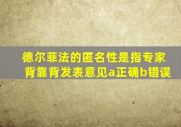 德尔菲法的匿名性是指专家背靠背发表意见a正确b错误