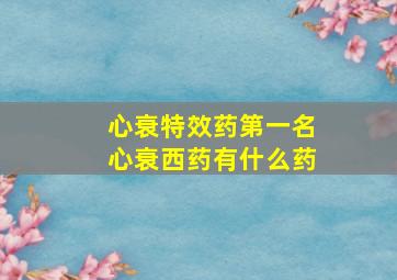 心衰特效药第一名心衰西药有什么药