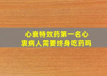 心衰特效药第一名心衷病人需要终身吃药吗