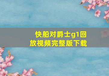 快船对爵士g1回放视频完整版下载