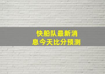 快船队最新消息今天比分预测