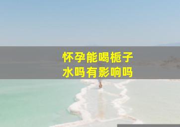 怀孕能喝栀子水吗有影响吗