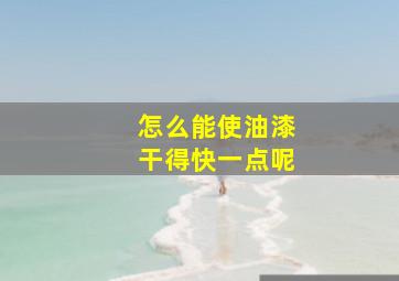 怎么能使油漆干得快一点呢