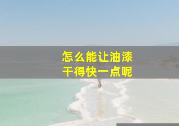 怎么能让油漆干得快一点呢