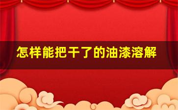 怎样能把干了的油漆溶解